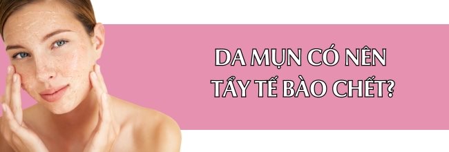 Da mụn có nên tẩy tế bào chết không?