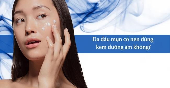 Lý do nên dùng kem dưỡng ẩm cho da dầu