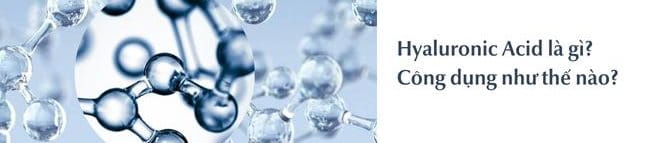 Hyaluronic Acid là gì? Công dụng với làn da